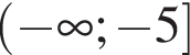  левая круг­лая скоб­ка минус бес­ко­неч­ность ; минус 5 пра­вая квад­рат­ная скоб­ка 