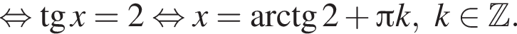  рав­но­силь­но тан­генс x=2 рав­но­силь­но x= арк­тан­генс 2 плюс Пи k,k при­над­ле­жит Z .