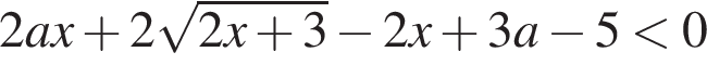 2ax плюс 2 ко­рень из: на­ча­ло ар­гу­мен­та: 2x плюс 3 конец ар­гу­мен­та минус 2x плюс 3a минус 5 мень­ше 0