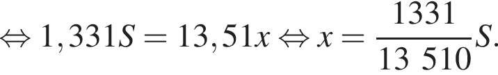  рав­но­силь­но 1,331S=13,51x рав­но­силь­но x= дробь: чис­ли­тель: 1331, зна­ме­на­тель: 13510 конец дроби S. 