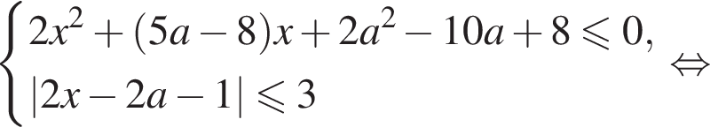  си­сте­ма вы­ра­же­ний 2x в квад­ра­те плюс левая круг­лая скоб­ка 5a минус 8 пра­вая круг­лая скоб­ка x плюс 2a в квад­ра­те минус 10a плюс 8\leqslant0,|2x минус 2a минус 1|\leqslant3 конец си­сте­мы . рав­но­силь­но 