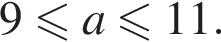 9 мень­ше или равно a мень­ше или равно 11.