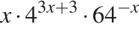 x умно­жить на 4 в сте­пе­ни левая круг­лая скоб­ка 3x плюс 3 пра­вая круг­лая скоб­ка умно­жить на 64 в сте­пе­ни левая круг­лая скоб­ка минус x пра­вая круг­лая скоб­ка 