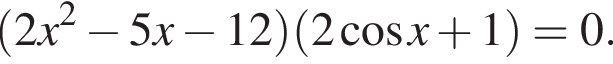  левая круг­лая скоб­ка 2x в квад­ра­те минус 5x минус 12 пра­вая круг­лая скоб­ка левая круг­лая скоб­ка 2 ко­си­нус x плюс 1 пра­вая круг­лая скоб­ка =0.
