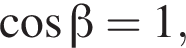  ко­си­нус бета =1,