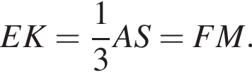 EK= дробь: чис­ли­тель: 1, зна­ме­на­тель: 3 конец дроби AS=FM.
