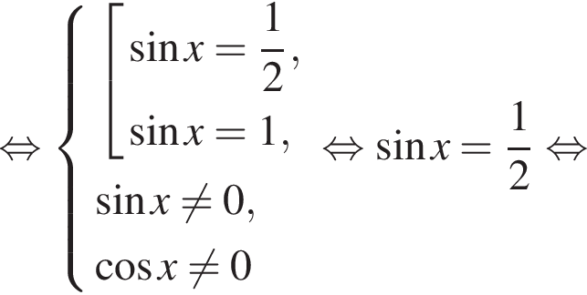  рав­но­силь­но си­сте­ма вы­ра­же­ний со­во­куп­ность вы­ра­же­ний синус x = дробь: чис­ли­тель: 1, зна­ме­на­тель: 2 конец дроби , синус x =1, конец си­сте­мы . синус x не равно 0 , ко­си­нус x не равно 0 конец со­во­куп­но­сти . рав­но­силь­но синус x = дробь: чис­ли­тель: 1, зна­ме­на­тель: 2 конец дроби рав­но­силь­но 