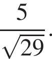  дробь: чис­ли­тель: 5, зна­ме­на­тель: ко­рень из: на­ча­ло ар­гу­мен­та: 29 конец ар­гу­мен­та конец дроби . 