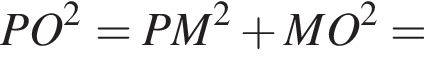 PO в квад­ра­те = PM в квад­ра­те плюс MO в квад­ра­те =