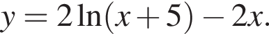 y=2\ln левая круг­лая скоб­ка x плюс 5 пра­вая круг­лая скоб­ка минус 2x.
