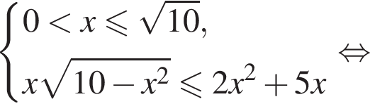 система выражений новая строка 0 меньше x меньше или равно корень из: начало аргумента: 10 конец аргумента , новая строка x корень из: начало аргумента: 10 минус x конец аргумента в квадрате меньше или равно 2x в квадрате плюс 5x конец системы . равносильно