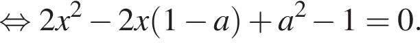  рав­но­силь­но 2x в квад­ра­те минус 2x левая круг­лая скоб­ка 1 минус a пра­вая круг­лая скоб­ка плюс a в квад­ра­те минус 1 = 0.