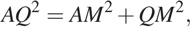 AQ в квад­ра­те =AM в квад­ра­те плюс QM в квад­ра­те ,