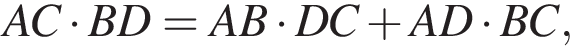 AC умно­жить на BD = AB умно­жить на DC плюс AD умно­жить на BC,