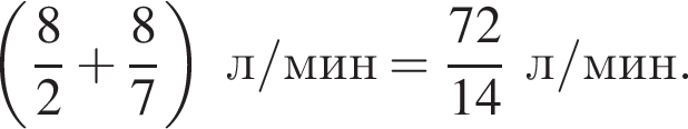  левая круг­лая скоб­ка дробь: чис­ли­тель: 8, зна­ме­на­тель: 2 конец дроби плюс дробь: чис­ли­тель: 8, зна­ме­на­тель: 7 конец дроби пра­вая круг­лая скоб­ка л/мин= дробь: чис­ли­тель: 72, зна­ме­на­тель: 14 конец дроби л/мин. 
