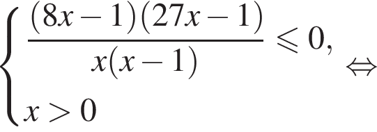  си­сте­ма вы­ра­же­ний дробь: чис­ли­тель: левая круг­лая скоб­ка 8x минус 1 пра­вая круг­лая скоб­ка левая круг­лая скоб­ка 27x минус 1 пра­вая круг­лая скоб­ка , зна­ме­на­тель: x левая круг­лая скоб­ка x минус 1 пра­вая круг­лая скоб­ка конец дроби мень­ше или равно 0,x боль­ше 0 конец си­сте­мы . рав­но­силь­но 