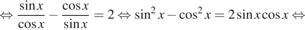 равносильно дробь: числитель: синус x, знаменатель: косинус x конец дроби минус дробь: числитель: косинус x, знаменатель: синус x конец дроби = 2 равносильно синус в квадрате x минус косинус в квадрате x = 2 синус x косинус x равносильно