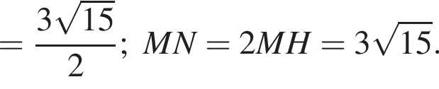 = дробь: чис­ли­тель: 3 ко­рень из: на­ча­ло ар­гу­мен­та: 15 конец ар­гу­мен­та , зна­ме­на­тель: 2 конец дроби ;MN=2MH=3 ко­рень из: на­ча­ло ар­гу­мен­та: 15 конец ар­гу­мен­та . 