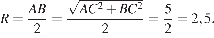 R= дробь: числитель: AB, знаменатель: 2 конец дроби = дробь: числитель: корень из: начало аргумента: AC конец аргумента в квадрате плюс BC в квадрате , знаменатель: 2 конец дроби = дробь: числитель: 5, знаменатель: 2 конец дроби =2,5.