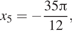 x_5= минус дробь: чис­ли­тель: 35 Пи , зна­ме­на­тель: 12 конец дроби , 
