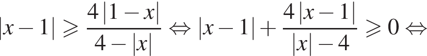 \left| x минус 1 | боль­ше или равно дробь: чис­ли­тель: 4\left| 1 минус x |, зна­ме­на­тель: 4 минус \left| x | конец дроби рав­но­силь­но \left| x минус 1 | плюс дробь: чис­ли­тель: 4\left| x минус 1 |, зна­ме­на­тель: \left| x | минус 4 конец дроби боль­ше или равно 0 рав­но­силь­но 