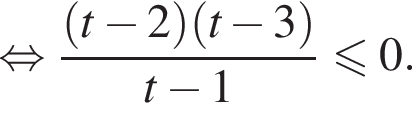 рав­но­силь­но дробь: чис­ли­тель: левая круг­лая скоб­ка t минус 2 пра­вая круг­лая скоб­ка левая круг­лая скоб­ка t минус 3 пра­вая круг­лая скоб­ка , зна­ме­на­тель: t минус 1 конец дроби мень­ше или равно 0. 
