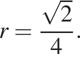 r= дробь: чис­ли­тель: ко­рень из: на­ча­ло ар­гу­мен­та: 2 конец ар­гу­мен­та , зна­ме­на­тель: 4 конец дроби . 