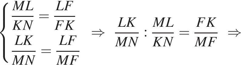 левая фи­гур­ная скоб­ка \beginalign новая стро­ка дробь: чис­ли­тель: ML, зна­ме­на­тель: KN конец дроби = дробь: чис­ли­тель: LF, зна­ме­на­тель: FK конец дроби новая стро­ка дробь: чис­ли­тель: LK, зна­ме­на­тель: MN конец дроби = дробь: чис­ли­тель: LF, зна­ме­на­тель: MF конец дроби \endalign. \Rightarrow дробь: чис­ли­тель: LK, зна­ме­на­тель: MN конец дроби : дробь: чис­ли­тель: ML, зна­ме­на­тель: KN конец дроби = дробь: чис­ли­тель: FK, зна­ме­на­тель: MF конец дроби \Rightarrow 