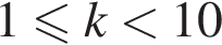 1 мень­ше или равно k мень­ше 10 