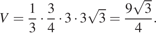 V = дробь: чис­ли­тель: 1, зна­ме­на­тель: 3 конец дроби умно­жить на дробь: чис­ли­тель: 3, зна­ме­на­тель: 4 конец дроби умно­жить на 3 умно­жить на 3 ко­рень из: на­ча­ло ар­гу­мен­та: 3 конец ар­гу­мен­та = дробь: чис­ли­тель: 9 ко­рень из: на­ча­ло ар­гу­мен­та: 3 конец ар­гу­мен­та , зна­ме­на­тель: 4 конец дроби . 