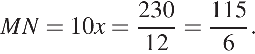  MN = 10 x= дробь: чис­ли­тель: 230, зна­ме­на­тель: 12 конец дроби = дробь: чис­ли­тель: 115, зна­ме­на­тель: 6 конец дроби . 