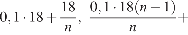 0,1 умно­жить на 18 плюс дробь: чис­ли­тель: 18, зна­ме­на­тель: n конец дроби , дробь: чис­ли­тель: 0,1 умно­жить на 18 левая круг­лая скоб­ка n минус 1 пра­вая круг­лая скоб­ка , зна­ме­на­тель: n конец дроби плюс 
