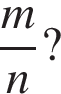  дробь: чис­ли­тель: m, зна­ме­на­тель: n конец дроби ? 