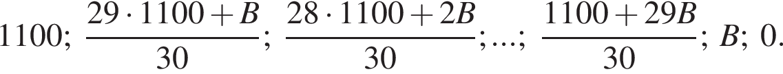 1100; дробь: чис­ли­тель: 29 умно­жить на 1100 плюс B, зна­ме­на­тель: 30 конец дроби ; дробь: чис­ли­тель: 28 умно­жить на 1100 плюс 2B, зна­ме­на­тель: 30 конец дроби ;...; дробь: чис­ли­тель: 1100 плюс 29B, зна­ме­на­тель: 30 конец дроби ;B;0. 