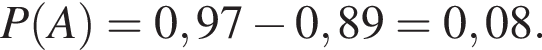 P левая круг­лая скоб­ка A пра­вая круг­лая скоб­ка = 0,97 минус 0,89 = 0,08.