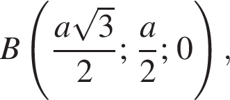 B левая круг­лая скоб­ка дробь: чис­ли­тель: a ко­рень из: на­ча­ло ар­гу­мен­та: 3 конец ар­гу­мен­та , зна­ме­на­тель: 2 конец дроби ; дробь: чис­ли­тель: a, зна­ме­на­тель: 2 конец дроби ; 0 пра­вая круг­лая скоб­ка , 