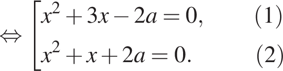 равносильно совокупность выражений x в квадрате плюс 3x минус 2a=0, \qquad левая круглая скобка 1 правая круглая скобка x в квадрате плюс x плюс 2a=0. \qquad левая круглая скобка 2 правая круглая скобка конец совокупности .