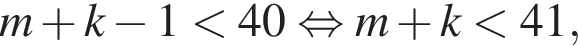 m плюс k минус 1 мень­ше 40 рав­но­силь­но m плюс k мень­ше 41,