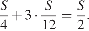  дробь: чис­ли­тель: S, зна­ме­на­тель: 4 конец дроби плюс 3 умно­жить на дробь: чис­ли­тель: S, зна­ме­на­тель: 12 конец дроби = дробь: чис­ли­тель: S, зна­ме­на­тель: 2 конец дроби . 