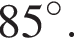 85 гра­ду­сов.