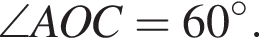  \angle AOC = 60 гра­ду­сов.