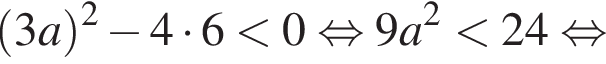  левая круг­лая скоб­ка 3a пра­вая круг­лая скоб­ка в квад­ра­те минус 4 умно­жить на 6 мень­ше 0 рав­но­силь­но 9 a в квад­ра­те мень­ше 24 рав­но­силь­но 