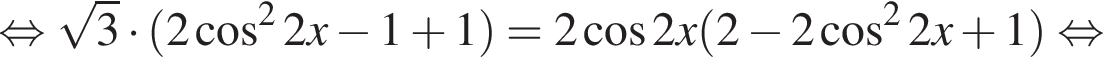 равносильно корень из: начало аргумента: 3 конец аргумента умножить на левая круглая скобка 2 косинус в квадрате 2x минус 1 плюс 1 правая круглая скобка =2 косинус 2 x левая круглая скобка 2 минус 2 косинус в квадрате 2 x плюс 1 правая круглая скобка равносильно