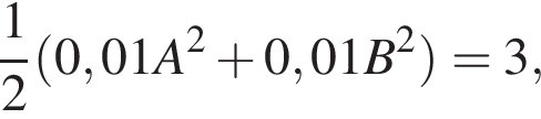  дробь: чис­ли­тель: 1, зна­ме­на­тель: 2 конец дроби левая круг­лая скоб­ка 0,01A в квад­ра­те плюс 0,01B в квад­ра­те пра­вая круг­лая скоб­ка =3,