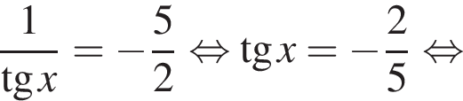  дробь: чис­ли­тель: 1, зна­ме­на­тель: тан­генс x конец дроби = минус дробь: чис­ли­тель: 5, зна­ме­на­тель: 2 конец дроби рав­но­силь­но тан­генс x= минус дробь: чис­ли­тель: 2, зна­ме­на­тель: 5 конец дроби рав­но­силь­но 