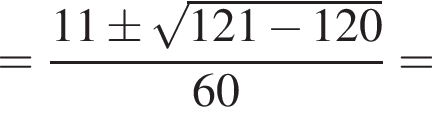 = дробь: числитель: 11\pm корень из: начало аргумента: 121 минус 120 конец аргумента , знаменатель: 60 конец дроби =