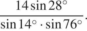  дробь: чис­ли­тель: 14 синус 28 в сте­пе­ни левая круг­лая скоб­ка \circ пра­вая круг­лая скоб­ка , зна­ме­на­тель: синус 14 в сте­пе­ни левая круг­лая скоб­ка \circ пра­вая круг­лая скоб­ка умно­жить на синус 76 в сте­пе­ни левая круг­лая скоб­ка \circ пра­вая круг­лая скоб­ка конец дроби . 