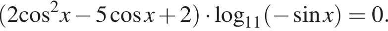 левая круглая скобка 2 косинус в квадрате x минус 5 косинус x плюс 2 правая круглая скобка умножить на \log _11 левая круглая скобка минус синус x правая круглая скобка =0.