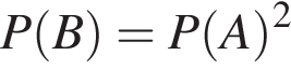 P левая круг­лая скоб­ка B пра­вая круг­лая скоб­ка =P левая круг­лая скоб­ка A пра­вая круг­лая скоб­ка в квад­ра­те 