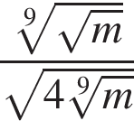  дробь: чис­ли­тель: ко­рень 9 сте­пе­ни из: на­ча­ло ар­гу­мен­та: ко­рень из: на­ча­ло ар­гу­мен­та: m конец ар­гу­мен­та конец ар­гу­мен­та , зна­ме­на­тель: ко­рень из: на­ча­ло ар­гу­мен­та: 4 ко­рень 9 сте­пе­ни из: на­ча­ло ар­гу­мен­та: m конец ар­гу­мен­та конец ар­гу­мен­та конец дроби 
